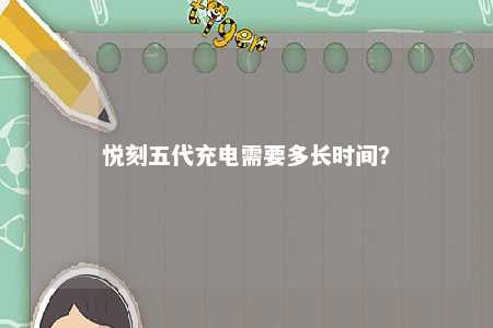 悦刻五代充电需要多长时间	？ 